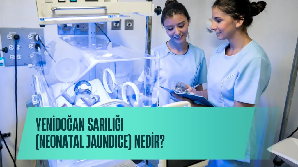 Yenidoğan Sarılığı (Neonatal Jaundice) Nedir? Belirtileri, Risk Faktörleri ve Tedavi Yöntemleri
